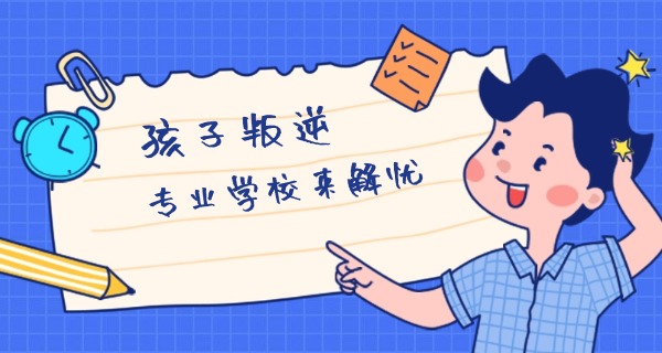 岳阳叛逆孩子教育学校-岳阳叛逆孩子学校